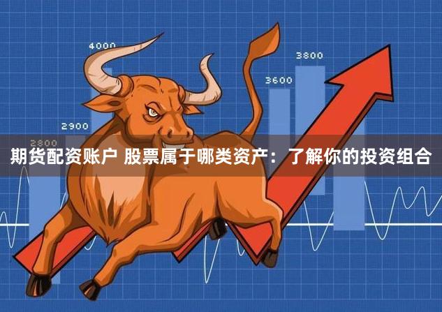 期货配资账户 股票属于哪类资产：了解你的投资组合