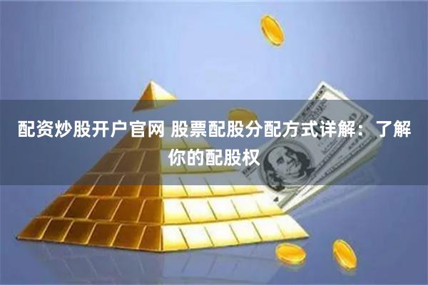配资炒股开户官网 股票配股分配方式详解：了解你的配股权