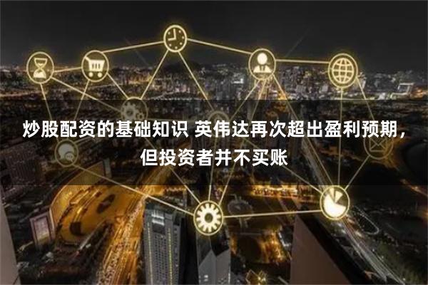 炒股配资的基础知识 英伟达再次超出盈利预期，但投资者并不买账
