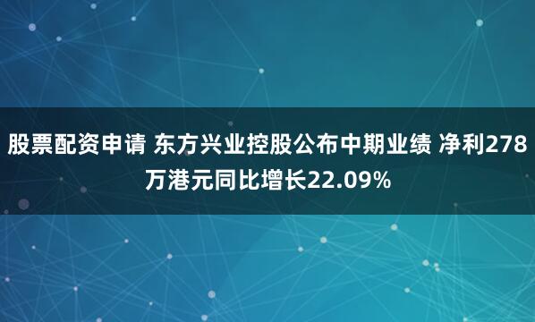 股票配资申请 东方兴业控股公布中期业绩 净利278万港元同比增长22.09%