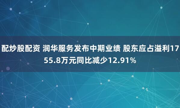 配炒股配资 润华服务发布中期业绩 股东应占溢利1755.8万元同比减少12.91%