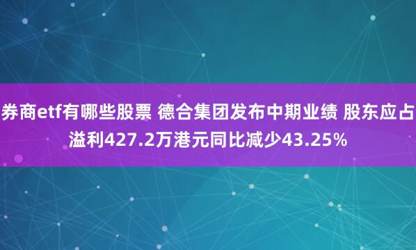 券商etf有哪些股票 德合集团发布中期业绩 股东应占溢利427.2万港元同比减少43.25%