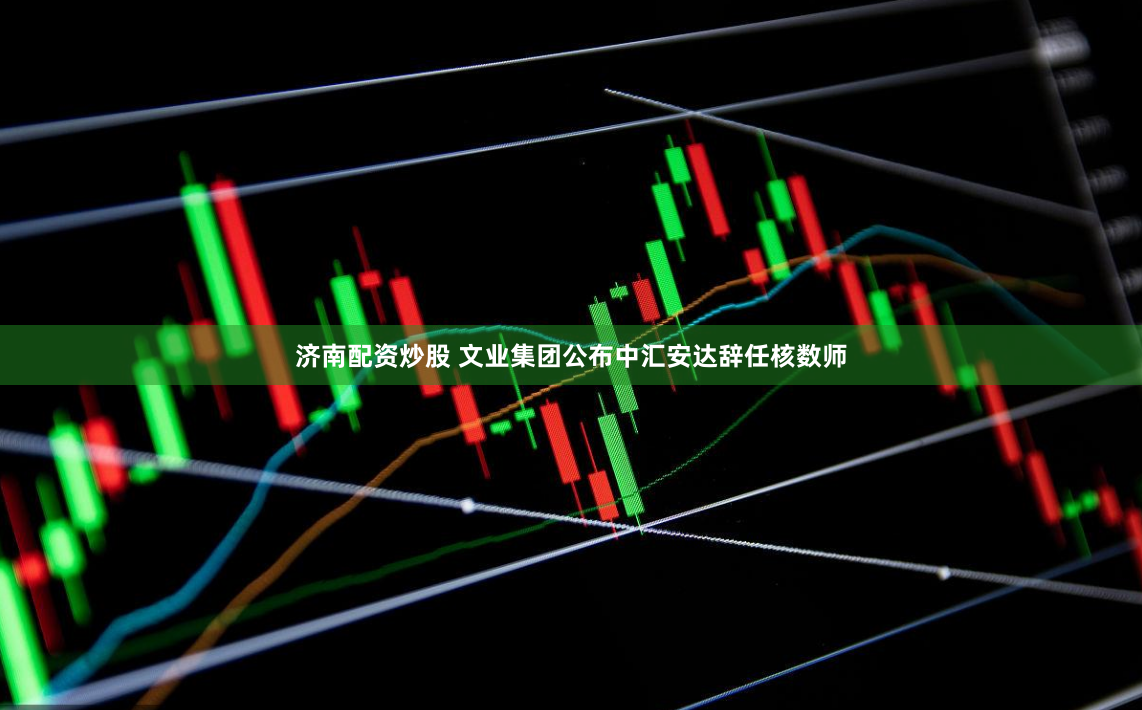 济南配资炒股 文业集团公布中汇安达辞任核数师