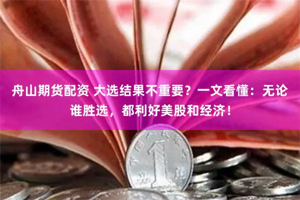 舟山期货配资 大选结果不重要？一文看懂：无论谁胜选，都利好美股和经济！