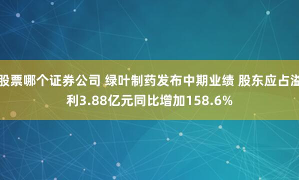 股票哪个证券公司 绿叶制药发布中期业绩 股东应占溢利3.88亿元同比增加158.6%