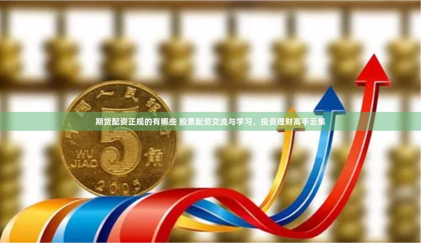 期货配资正规的有哪些 股票配资交流与学习，投资理财高手云集