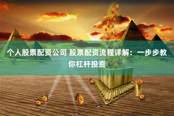 个人股票配资公司 股票配资流程详解：一步步教你杠杆投资