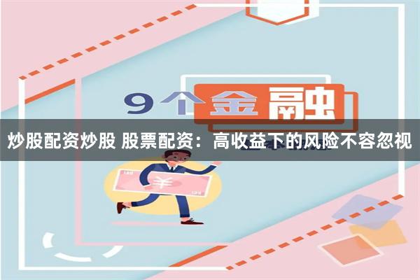 炒股配资炒股 股票配资：高收益下的风险不容忽视