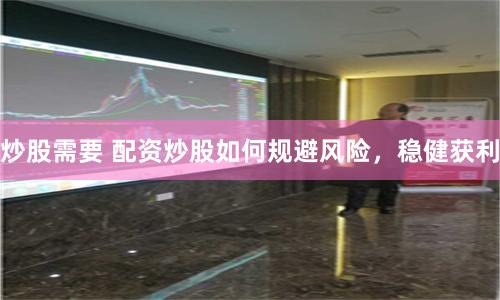 炒股需要 配资炒股如何规避风险，稳健获利