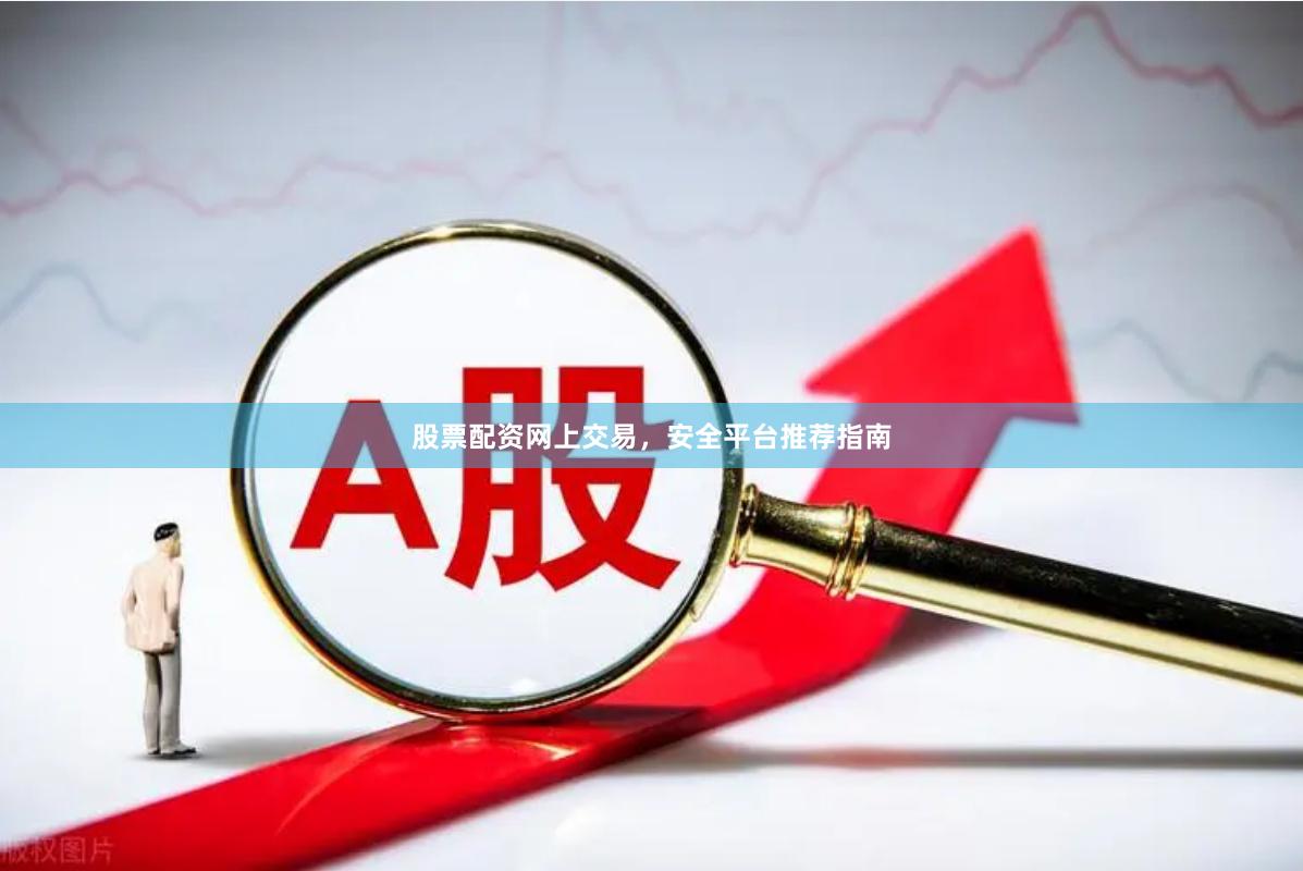 股票配资网上交易，安全平台推荐指南