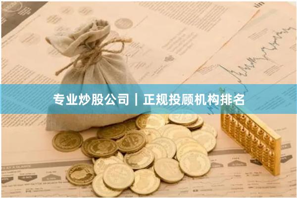 专业炒股公司｜正规投顾机构排名