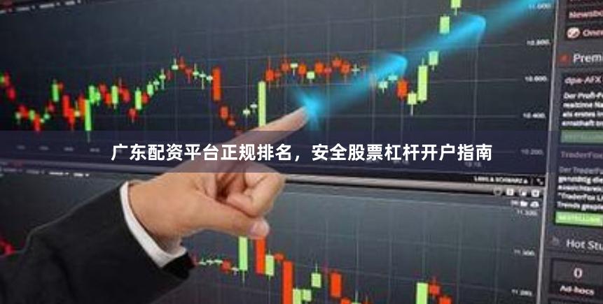 广东配资平台正规排名，安全股票杠杆开户指南