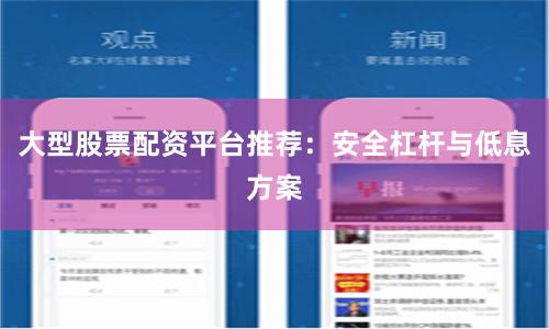 大型股票配资平台推荐：安全杠杆与低息方案