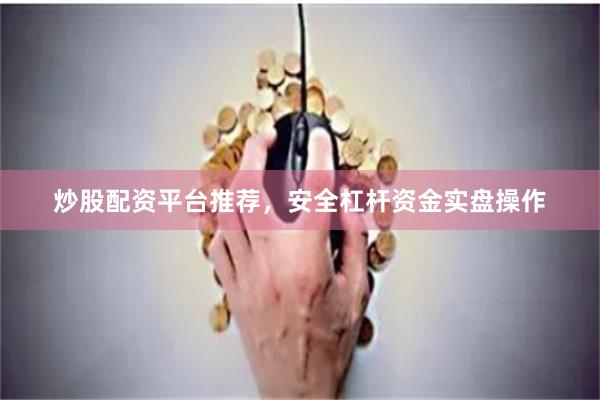 炒股配资平台推荐，安全杠杆资金实盘操作
